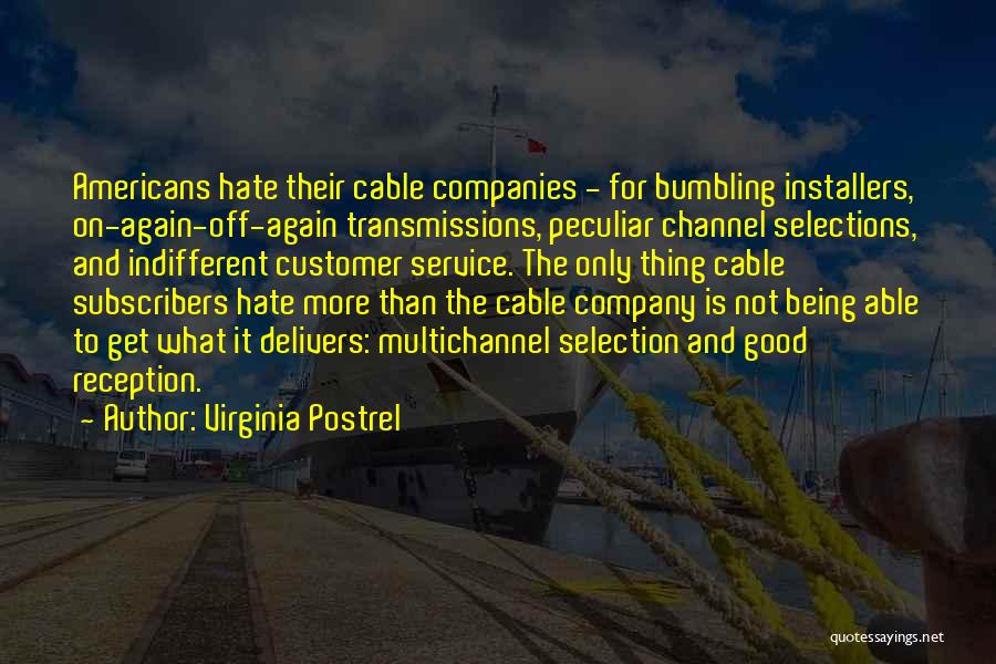 Virginia Postrel Quotes: Americans Hate Their Cable Companies - For Bumbling Installers, On-again-off-again Transmissions, Peculiar Channel Selections, And Indifferent Customer Service. The Only