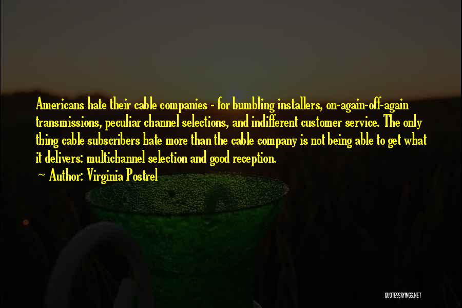 Virginia Postrel Quotes: Americans Hate Their Cable Companies - For Bumbling Installers, On-again-off-again Transmissions, Peculiar Channel Selections, And Indifferent Customer Service. The Only