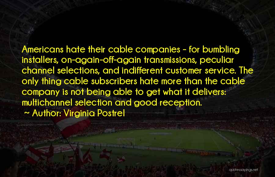 Virginia Postrel Quotes: Americans Hate Their Cable Companies - For Bumbling Installers, On-again-off-again Transmissions, Peculiar Channel Selections, And Indifferent Customer Service. The Only