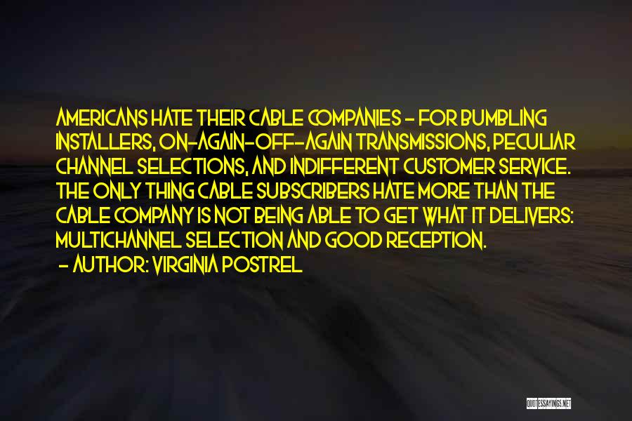 Virginia Postrel Quotes: Americans Hate Their Cable Companies - For Bumbling Installers, On-again-off-again Transmissions, Peculiar Channel Selections, And Indifferent Customer Service. The Only