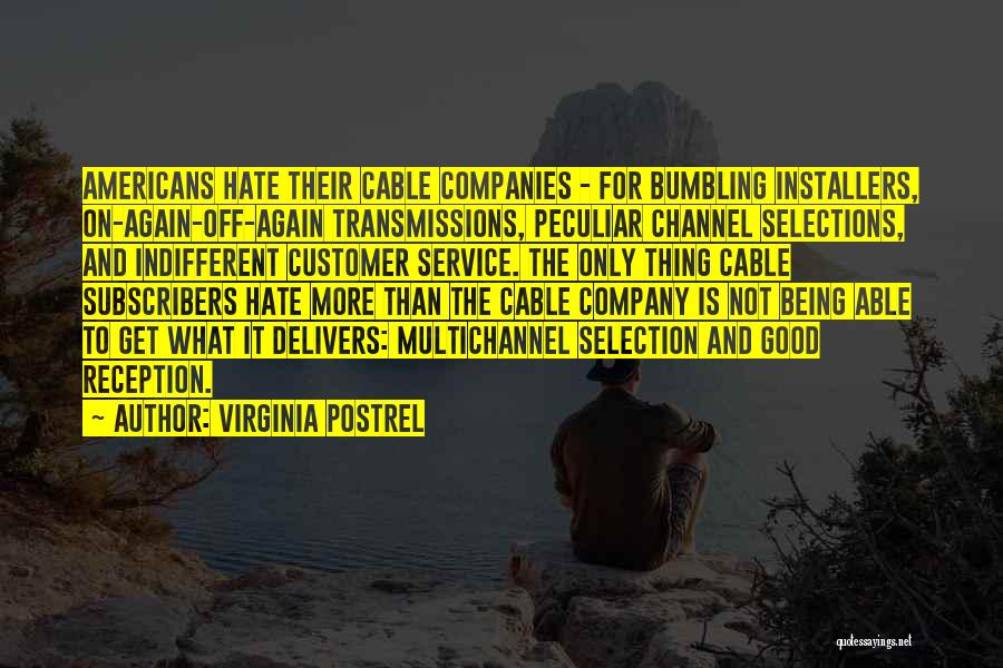 Virginia Postrel Quotes: Americans Hate Their Cable Companies - For Bumbling Installers, On-again-off-again Transmissions, Peculiar Channel Selections, And Indifferent Customer Service. The Only