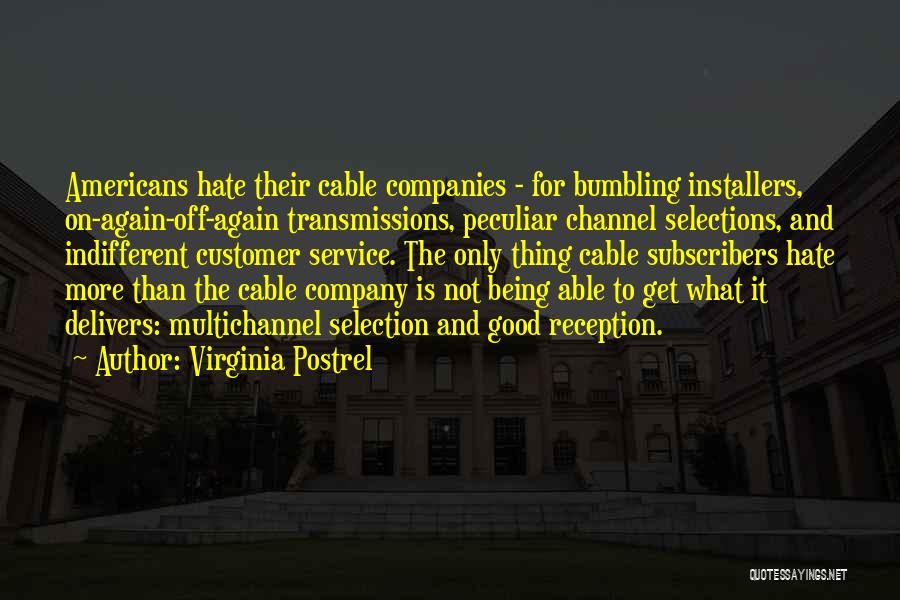 Virginia Postrel Quotes: Americans Hate Their Cable Companies - For Bumbling Installers, On-again-off-again Transmissions, Peculiar Channel Selections, And Indifferent Customer Service. The Only