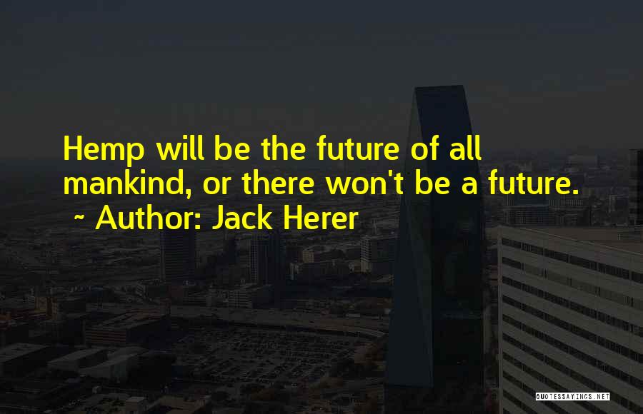 Jack Herer Quotes: Hemp Will Be The Future Of All Mankind, Or There Won't Be A Future.