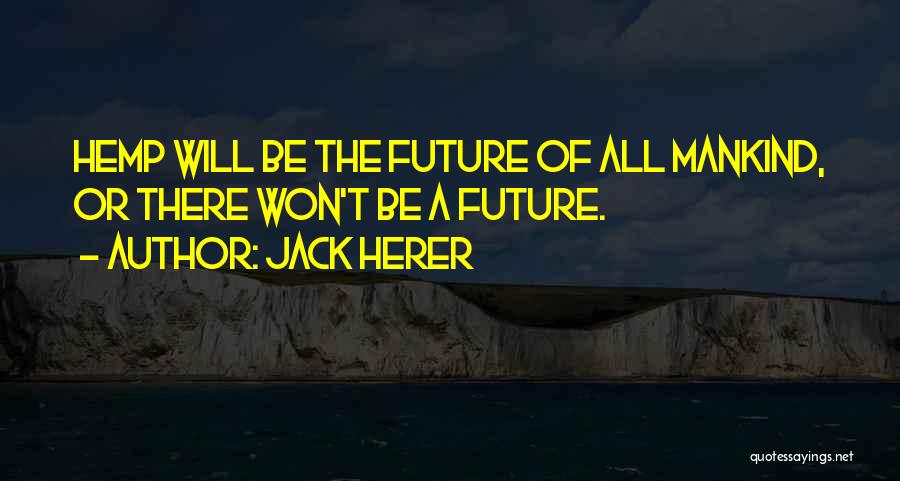 Jack Herer Quotes: Hemp Will Be The Future Of All Mankind, Or There Won't Be A Future.