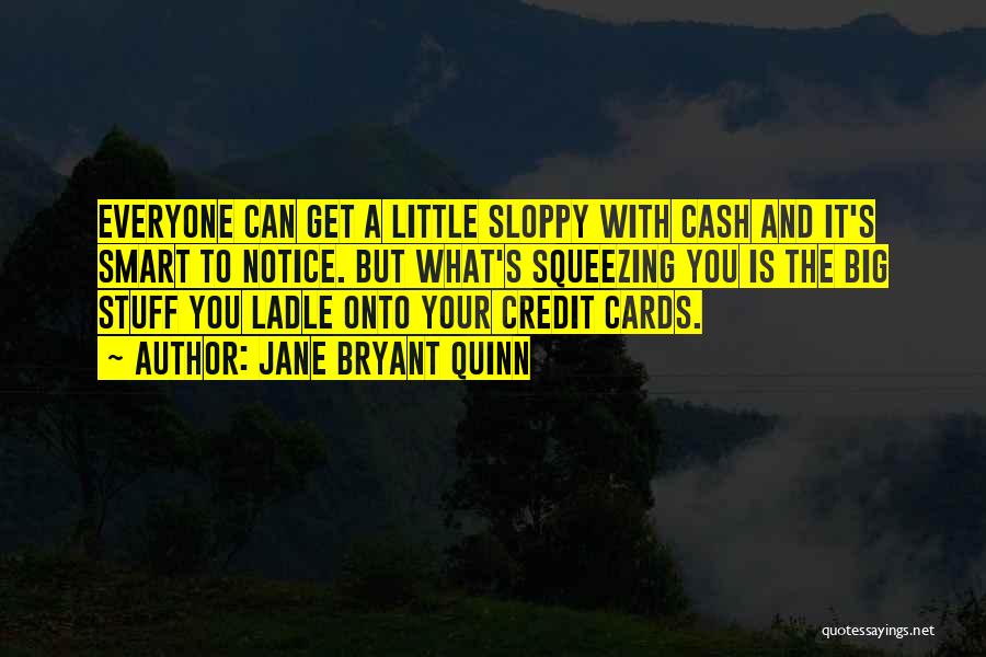 Jane Bryant Quinn Quotes: Everyone Can Get A Little Sloppy With Cash And It's Smart To Notice. But What's Squeezing You Is The Big