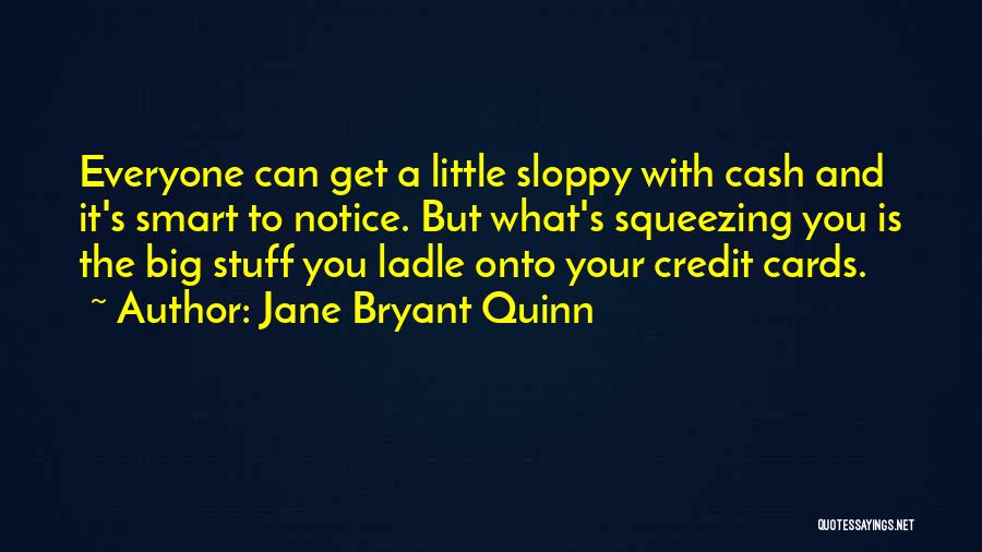 Jane Bryant Quinn Quotes: Everyone Can Get A Little Sloppy With Cash And It's Smart To Notice. But What's Squeezing You Is The Big