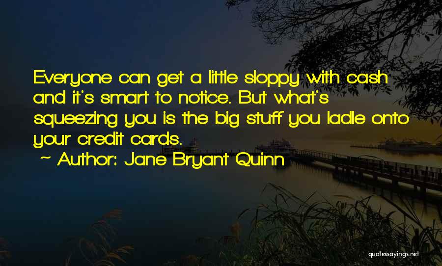 Jane Bryant Quinn Quotes: Everyone Can Get A Little Sloppy With Cash And It's Smart To Notice. But What's Squeezing You Is The Big