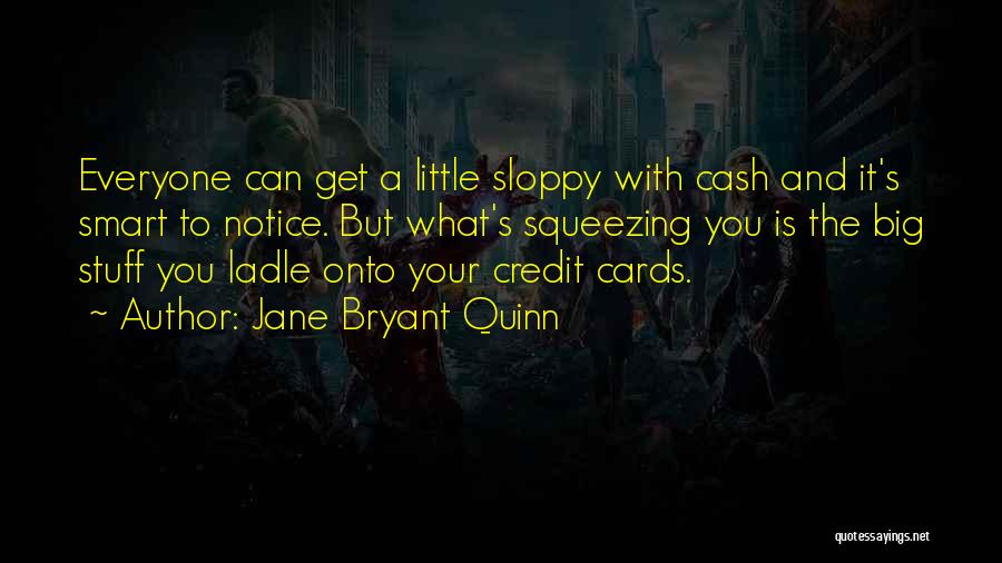 Jane Bryant Quinn Quotes: Everyone Can Get A Little Sloppy With Cash And It's Smart To Notice. But What's Squeezing You Is The Big