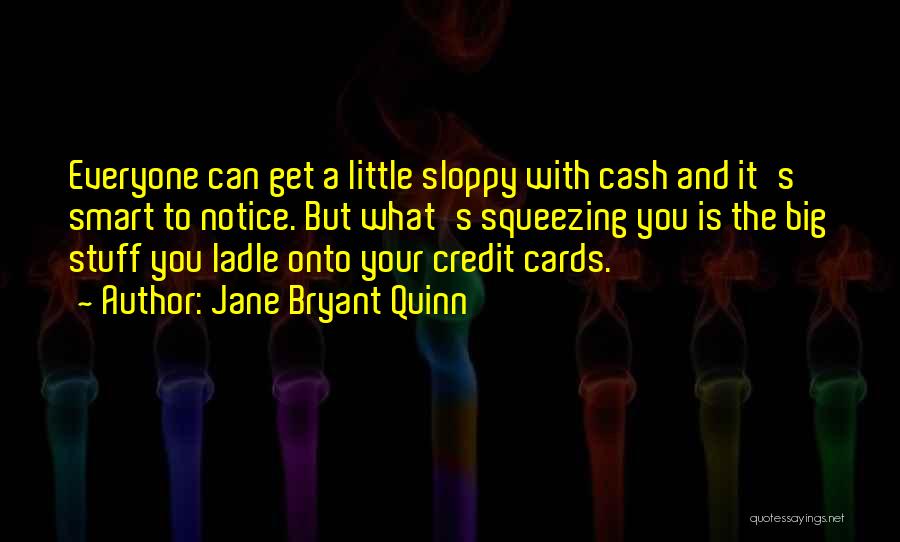 Jane Bryant Quinn Quotes: Everyone Can Get A Little Sloppy With Cash And It's Smart To Notice. But What's Squeezing You Is The Big