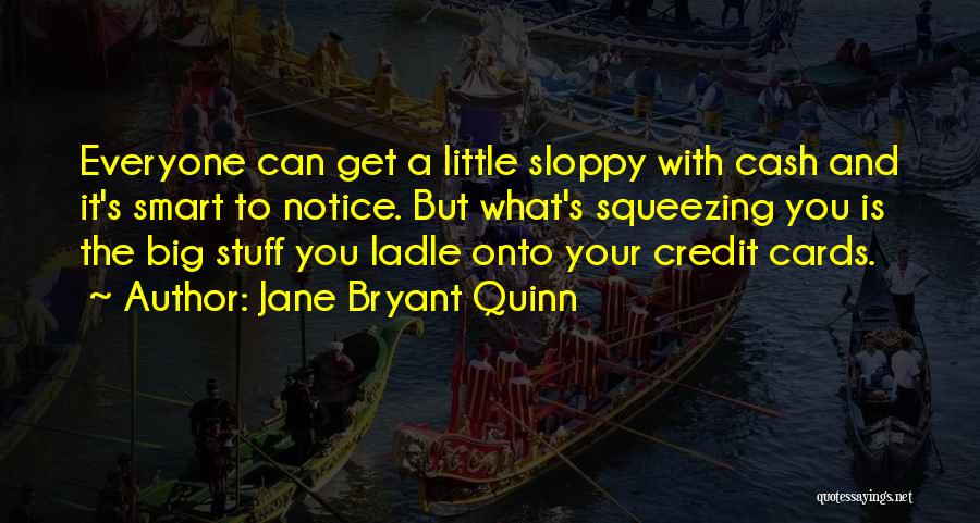 Jane Bryant Quinn Quotes: Everyone Can Get A Little Sloppy With Cash And It's Smart To Notice. But What's Squeezing You Is The Big