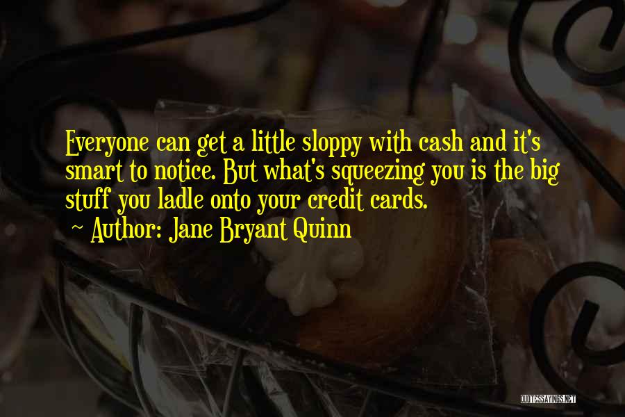 Jane Bryant Quinn Quotes: Everyone Can Get A Little Sloppy With Cash And It's Smart To Notice. But What's Squeezing You Is The Big