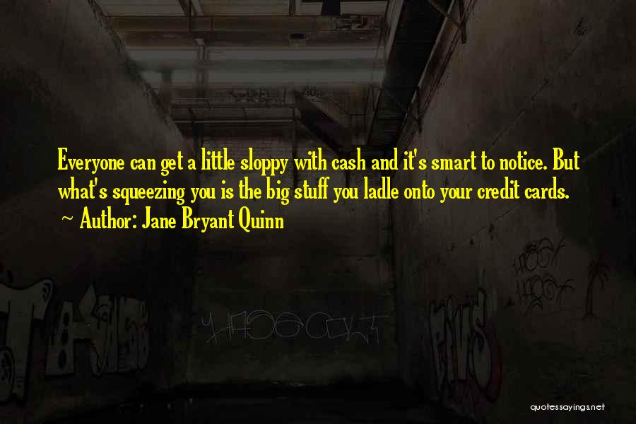 Jane Bryant Quinn Quotes: Everyone Can Get A Little Sloppy With Cash And It's Smart To Notice. But What's Squeezing You Is The Big