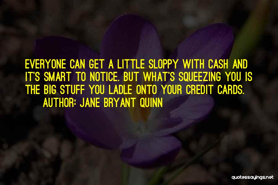 Jane Bryant Quinn Quotes: Everyone Can Get A Little Sloppy With Cash And It's Smart To Notice. But What's Squeezing You Is The Big