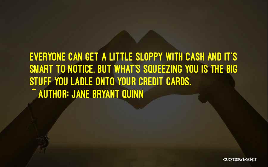 Jane Bryant Quinn Quotes: Everyone Can Get A Little Sloppy With Cash And It's Smart To Notice. But What's Squeezing You Is The Big