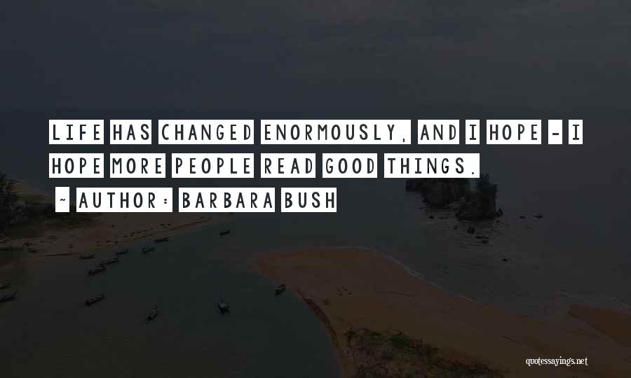 Barbara Bush Quotes: Life Has Changed Enormously, And I Hope - I Hope More People Read Good Things.