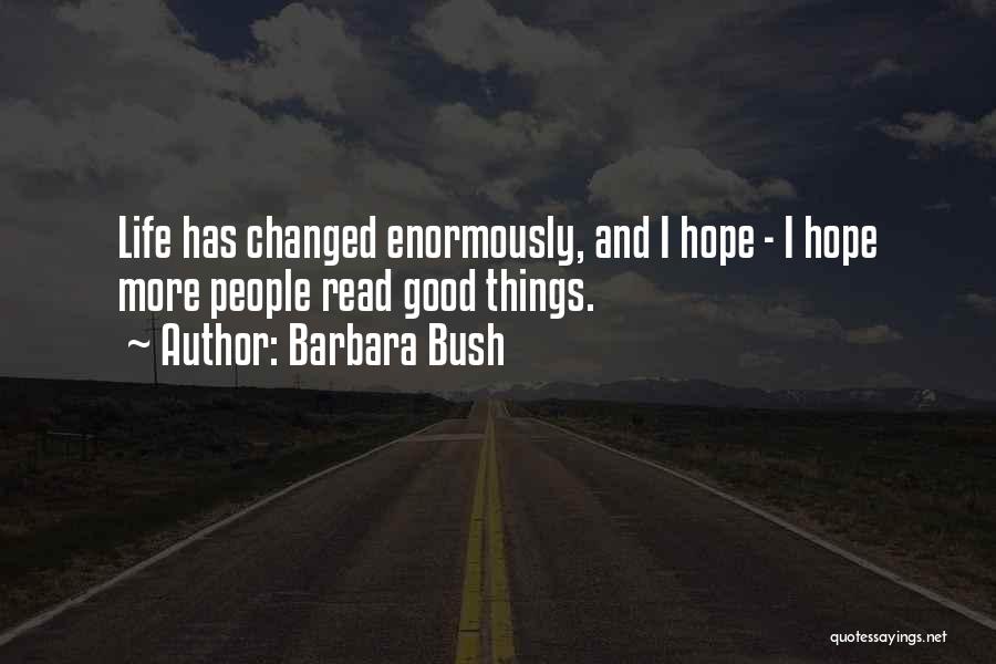 Barbara Bush Quotes: Life Has Changed Enormously, And I Hope - I Hope More People Read Good Things.