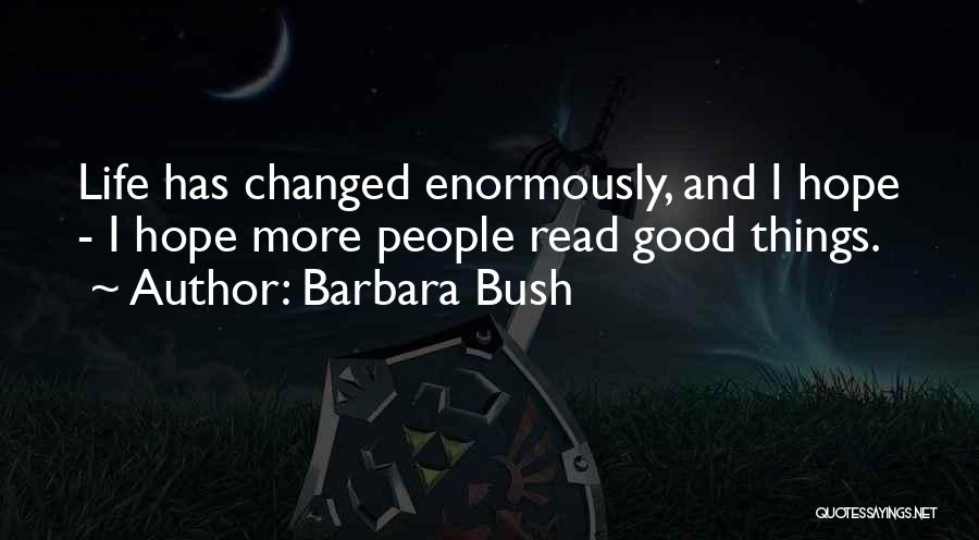 Barbara Bush Quotes: Life Has Changed Enormously, And I Hope - I Hope More People Read Good Things.
