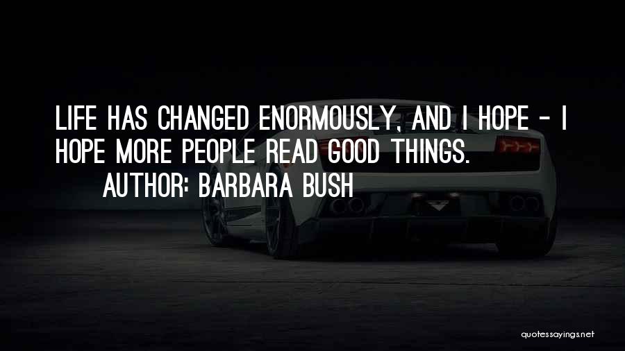 Barbara Bush Quotes: Life Has Changed Enormously, And I Hope - I Hope More People Read Good Things.