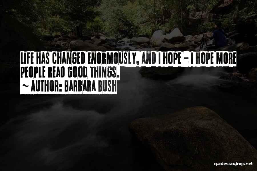 Barbara Bush Quotes: Life Has Changed Enormously, And I Hope - I Hope More People Read Good Things.