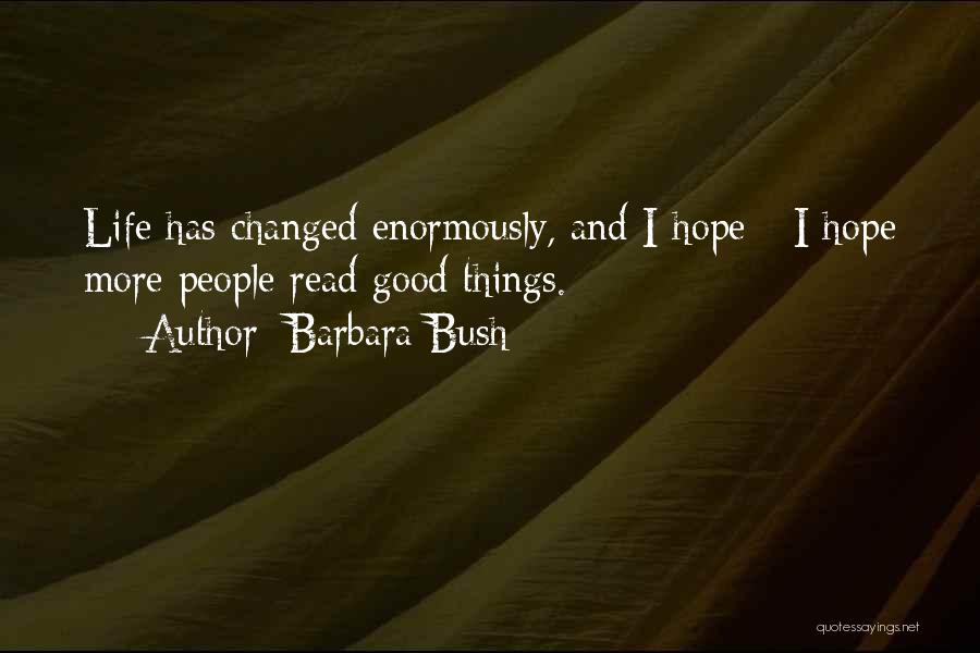 Barbara Bush Quotes: Life Has Changed Enormously, And I Hope - I Hope More People Read Good Things.