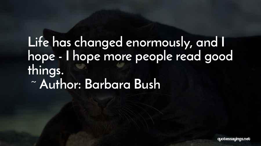 Barbara Bush Quotes: Life Has Changed Enormously, And I Hope - I Hope More People Read Good Things.