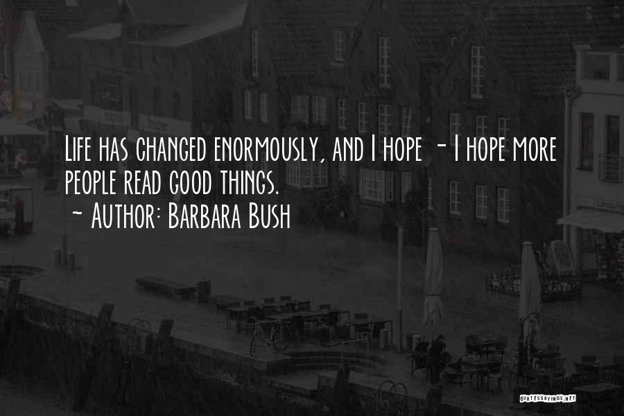 Barbara Bush Quotes: Life Has Changed Enormously, And I Hope - I Hope More People Read Good Things.