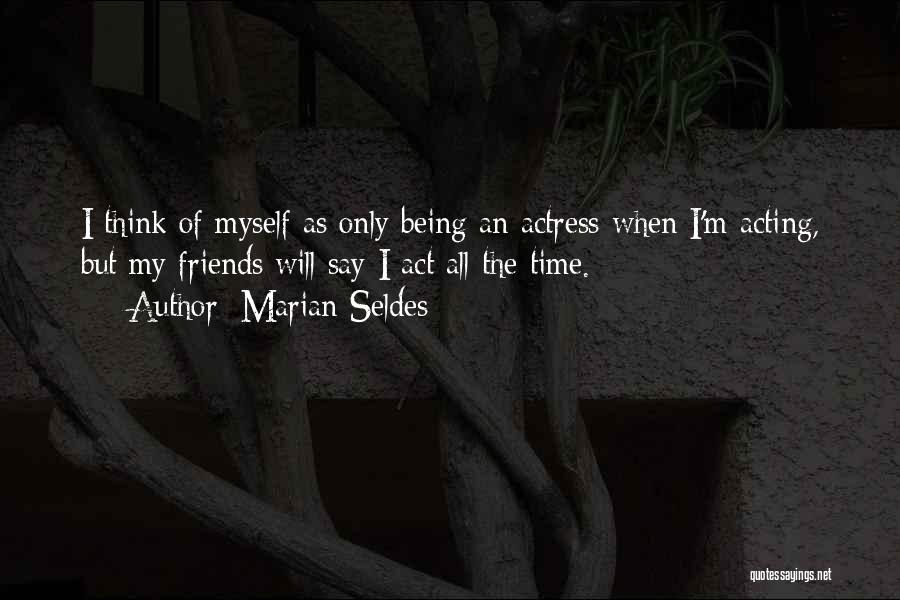 Marian Seldes Quotes: I Think Of Myself As Only Being An Actress When I'm Acting, But My Friends Will Say I Act All
