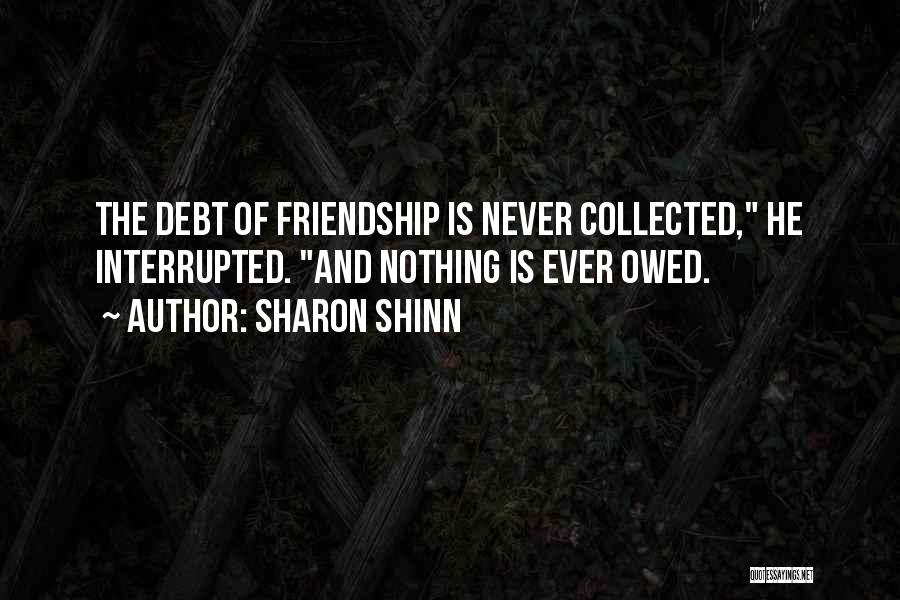 Sharon Shinn Quotes: The Debt Of Friendship Is Never Collected, He Interrupted. And Nothing Is Ever Owed.