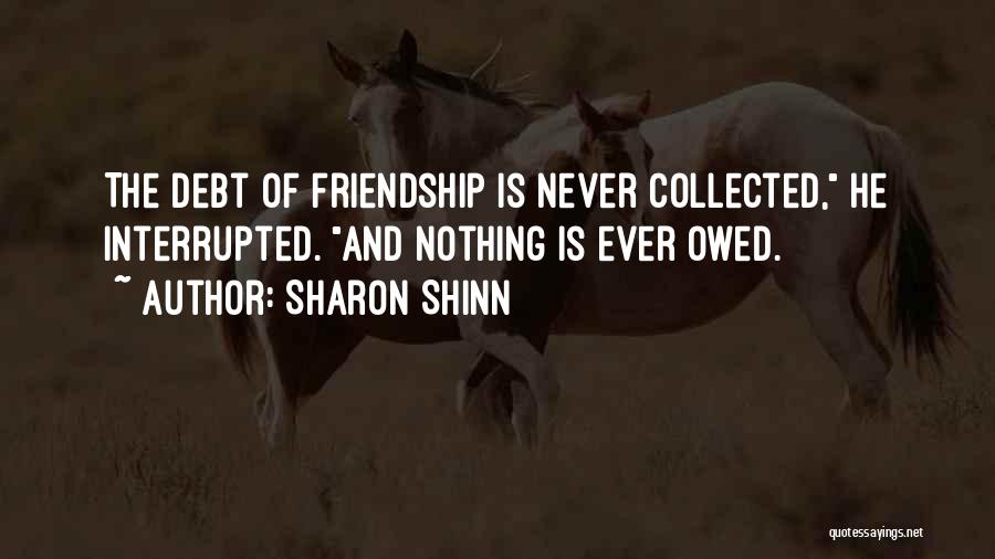 Sharon Shinn Quotes: The Debt Of Friendship Is Never Collected, He Interrupted. And Nothing Is Ever Owed.