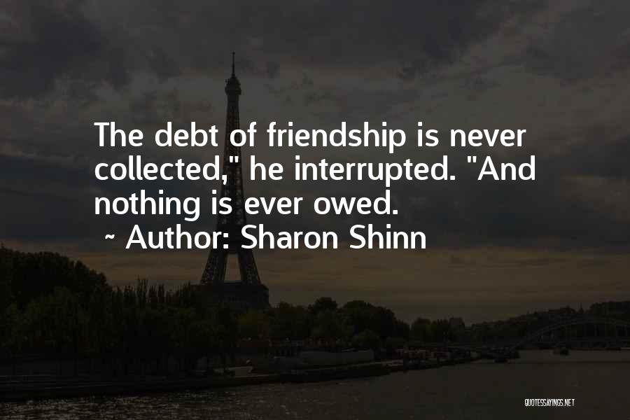 Sharon Shinn Quotes: The Debt Of Friendship Is Never Collected, He Interrupted. And Nothing Is Ever Owed.
