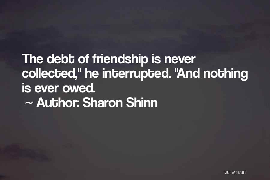 Sharon Shinn Quotes: The Debt Of Friendship Is Never Collected, He Interrupted. And Nothing Is Ever Owed.