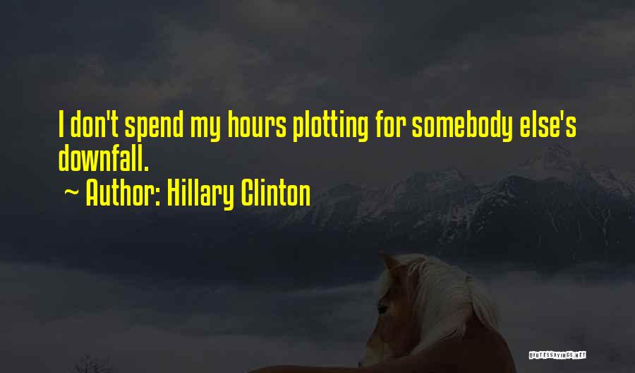 Hillary Clinton Quotes: I Don't Spend My Hours Plotting For Somebody Else's Downfall.