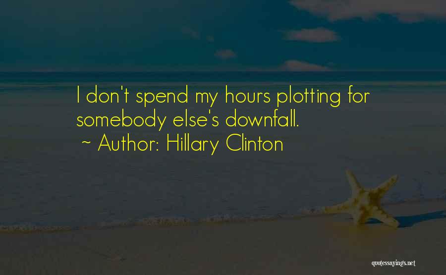 Hillary Clinton Quotes: I Don't Spend My Hours Plotting For Somebody Else's Downfall.