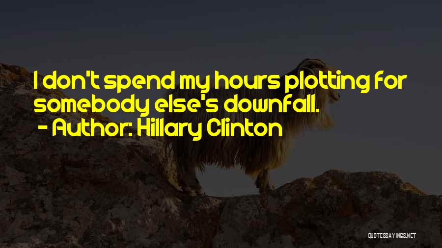 Hillary Clinton Quotes: I Don't Spend My Hours Plotting For Somebody Else's Downfall.