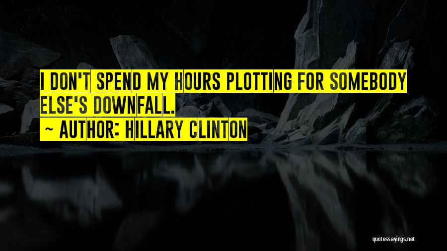 Hillary Clinton Quotes: I Don't Spend My Hours Plotting For Somebody Else's Downfall.