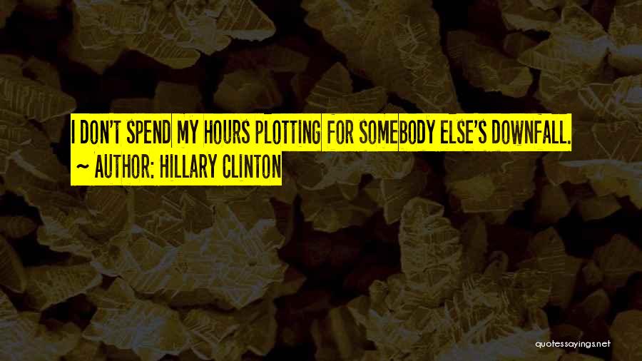 Hillary Clinton Quotes: I Don't Spend My Hours Plotting For Somebody Else's Downfall.