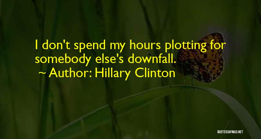 Hillary Clinton Quotes: I Don't Spend My Hours Plotting For Somebody Else's Downfall.