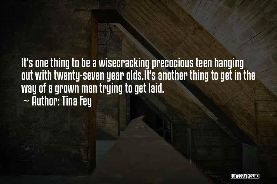 Tina Fey Quotes: It's One Thing To Be A Wisecracking Precocious Teen Hanging Out With Twenty-seven Year Olds.it's Another Thing To Get In