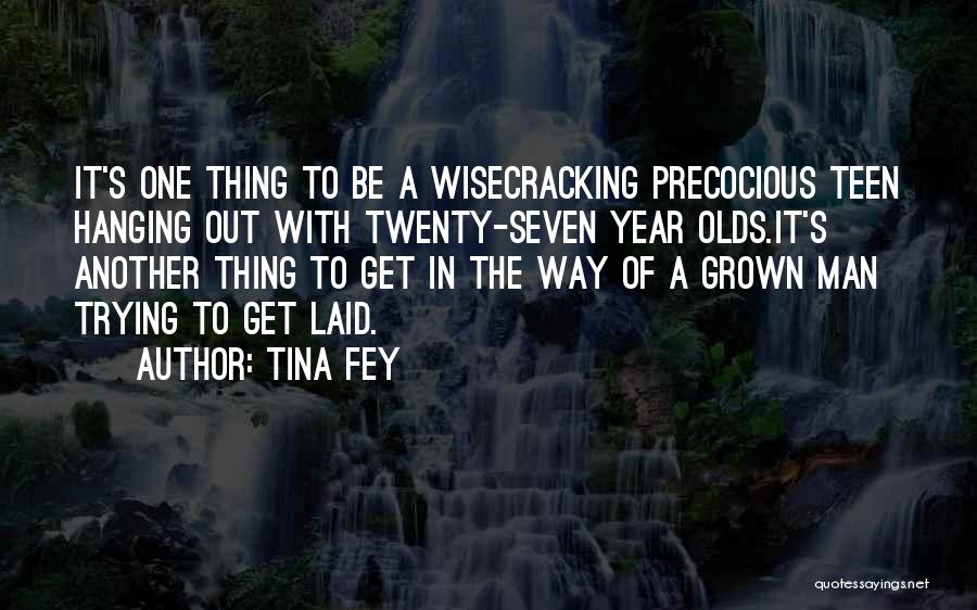 Tina Fey Quotes: It's One Thing To Be A Wisecracking Precocious Teen Hanging Out With Twenty-seven Year Olds.it's Another Thing To Get In