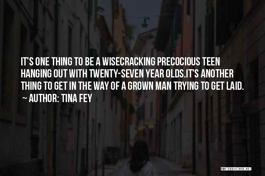 Tina Fey Quotes: It's One Thing To Be A Wisecracking Precocious Teen Hanging Out With Twenty-seven Year Olds.it's Another Thing To Get In