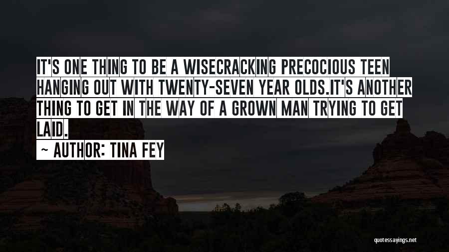 Tina Fey Quotes: It's One Thing To Be A Wisecracking Precocious Teen Hanging Out With Twenty-seven Year Olds.it's Another Thing To Get In