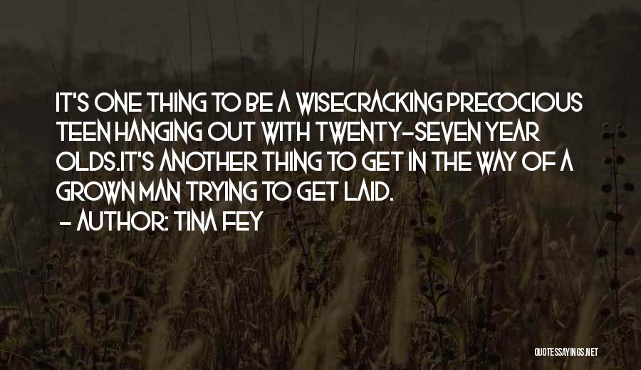 Tina Fey Quotes: It's One Thing To Be A Wisecracking Precocious Teen Hanging Out With Twenty-seven Year Olds.it's Another Thing To Get In