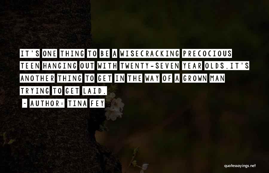 Tina Fey Quotes: It's One Thing To Be A Wisecracking Precocious Teen Hanging Out With Twenty-seven Year Olds.it's Another Thing To Get In