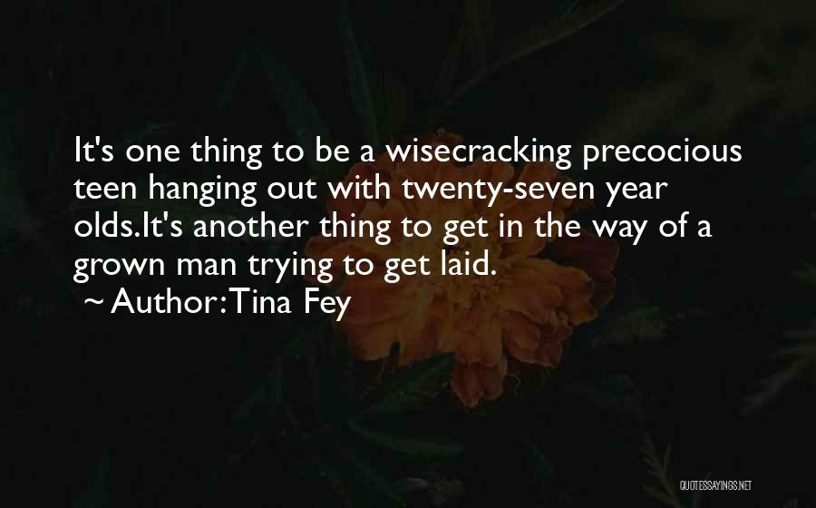 Tina Fey Quotes: It's One Thing To Be A Wisecracking Precocious Teen Hanging Out With Twenty-seven Year Olds.it's Another Thing To Get In