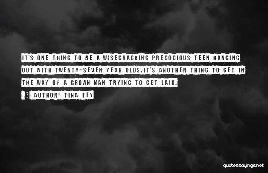 Tina Fey Quotes: It's One Thing To Be A Wisecracking Precocious Teen Hanging Out With Twenty-seven Year Olds.it's Another Thing To Get In