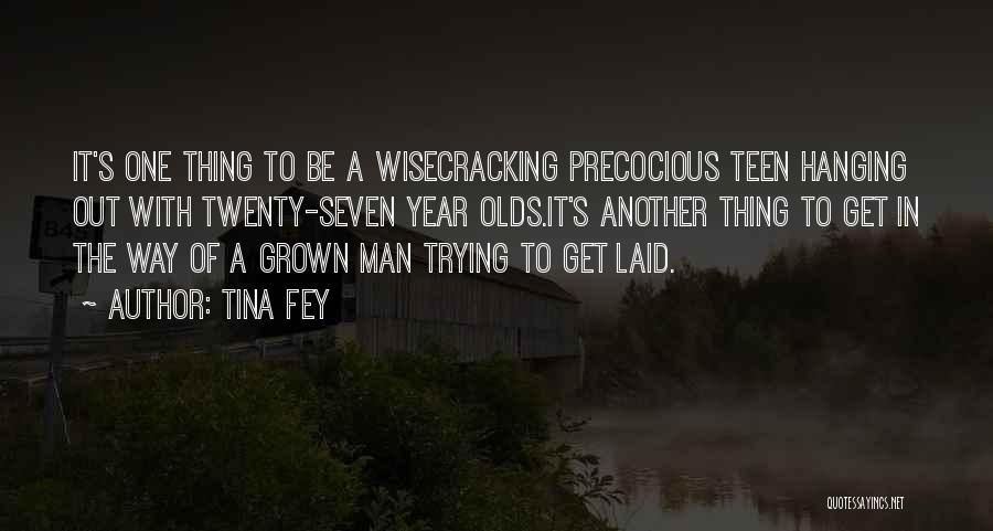 Tina Fey Quotes: It's One Thing To Be A Wisecracking Precocious Teen Hanging Out With Twenty-seven Year Olds.it's Another Thing To Get In