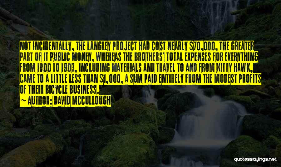 David McCullough Quotes: Not Incidentally, The Langley Project Had Cost Nearly $70,000, The Greater Part Of It Public Money, Whereas The Brothers' Total