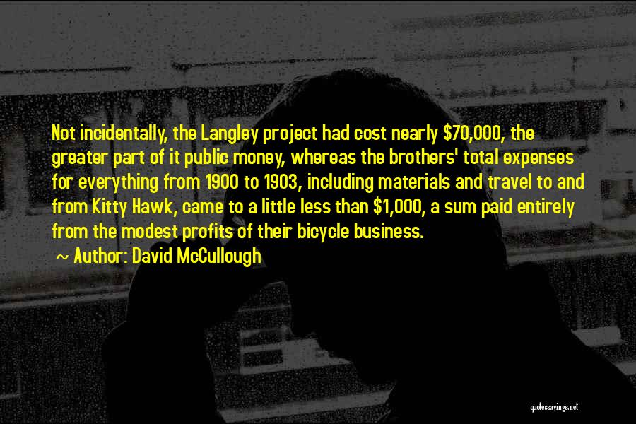 David McCullough Quotes: Not Incidentally, The Langley Project Had Cost Nearly $70,000, The Greater Part Of It Public Money, Whereas The Brothers' Total