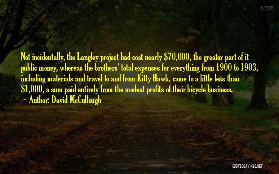 David McCullough Quotes: Not Incidentally, The Langley Project Had Cost Nearly $70,000, The Greater Part Of It Public Money, Whereas The Brothers' Total
