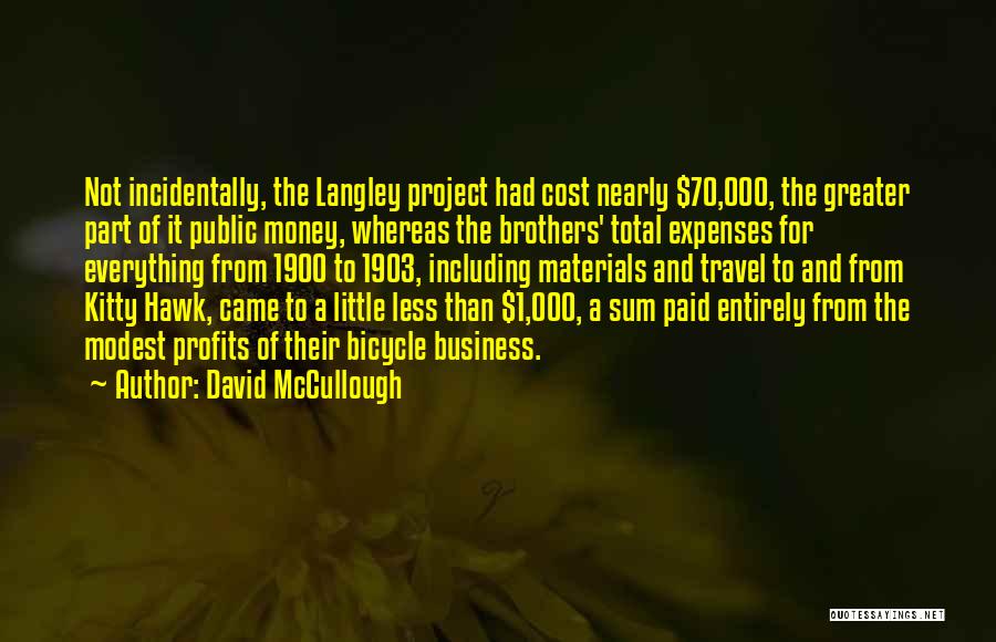 David McCullough Quotes: Not Incidentally, The Langley Project Had Cost Nearly $70,000, The Greater Part Of It Public Money, Whereas The Brothers' Total